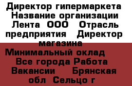 Директор гипермаркета › Название организации ­ Лента, ООО › Отрасль предприятия ­ Директор магазина › Минимальный оклад ­ 1 - Все города Работа » Вакансии   . Брянская обл.,Сельцо г.